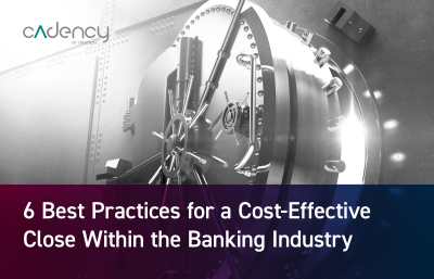 6 Best Practices for a Cost-Effective Close Within the Banking Industry